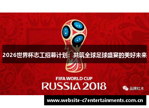 2026世界杯志工招募计划：共筑全球足球盛宴的美好未来