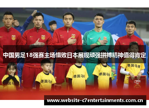 中国男足18强赛主场惜败日本展现顽强拼搏精神值得肯定 中国男足18强赛主场惜败日本展现顽强拼搏精神值得肯定