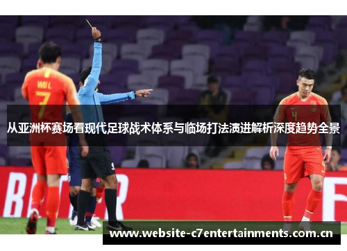 从亚洲杯赛场看现代足球战术体系与临场打法演进解析深度趋势全景 从亚洲杯赛场看现代足球战术体系与临场打法演进解析深度趋势全景