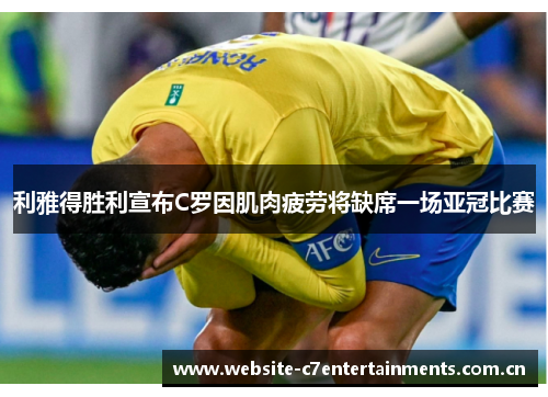 利雅得胜利宣布C罗因肌肉疲劳将缺席一场亚冠比赛 利雅得胜利宣布C罗因肌肉疲劳将缺席一场亚冠比赛