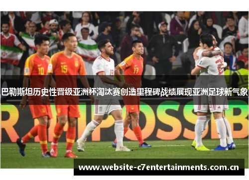 巴勒斯坦历史性晋级亚洲杯淘汰赛创造里程碑战绩展现亚洲足球新气象