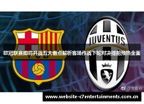 欧冠联赛即将开战五大看点解析客场作战下轮对决提前预热全面 欧冠联赛即将开战五大看点解析客场作战下轮对决提前预热全面