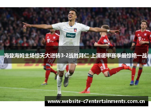 海登海姆主场惊天大逆转3-2战胜拜仁 上演德甲赛季最惊艳一战 海登海姆主场惊天大逆转3-2战胜拜仁 上演德甲赛季最惊艳一战